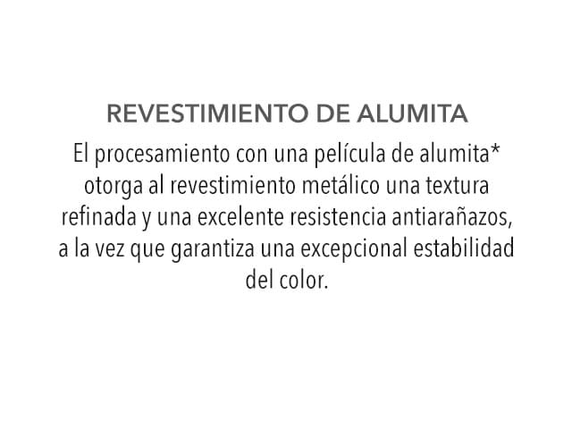 Revestimiento de alumita - El procesamiento con una película de alumita otorga al revestimiento metálico una textura refinada y una excelente resistencia antiaranazos, a la vez que garantiza una excepcional estabilidad del color.