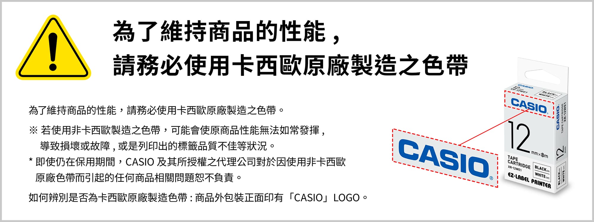 為確保獲得最佳的打印功能及穩定性，請務必僅使用原裝的 CASIO 標籤帶卡匣。