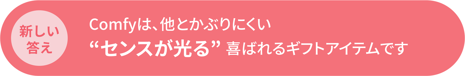 新しい答え Comfyは、他とかぶりにくい“センスが光る”喜ばれるギフトアイテムです