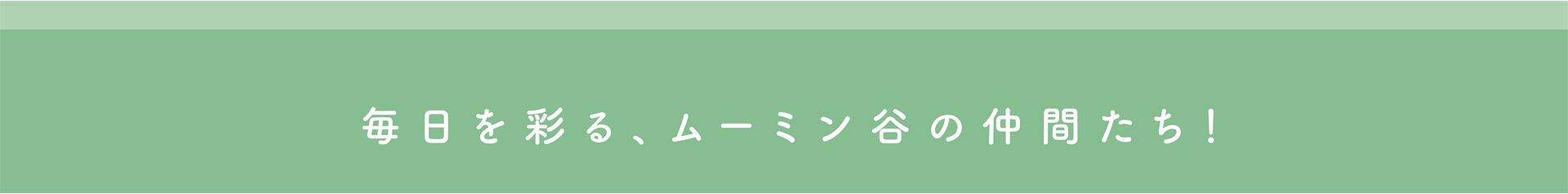 毎日を彩る、ムーミン谷の仲間たち！