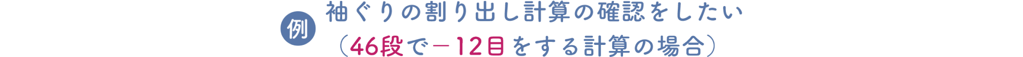 【例】袖ぐりの割り出し計算の確認をしたい（46段で－12目をする計算の場合）