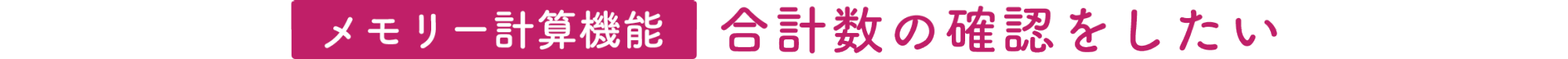 【メモリー計算機能】合計数の確認をしたい