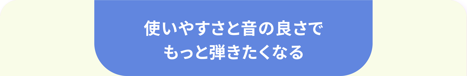 使いやすさと音の良さでもっと弾きたくなる