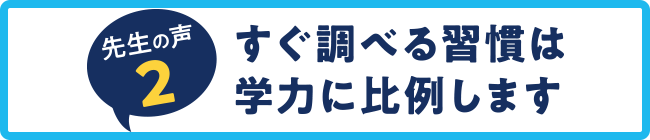 先生の声2　すぐ調べる習慣は学力に比例します
