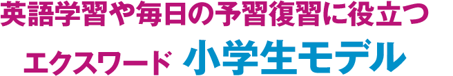 英語学習や毎日の予習復習に役立つ　エクスワード　小学生モデル