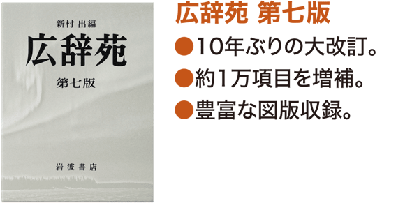 「広辞苑 第七版」　●10年ぶりの大改訂。　●約1万項目を増補。　●豊富な図版収録。