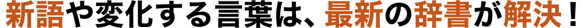 新語や変化する言葉は、最新の辞書が解決！