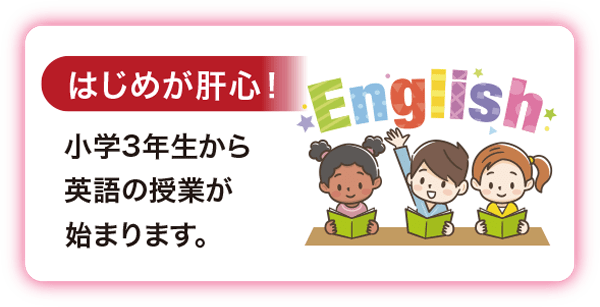 ［はじめが肝心！］小学3年生から英語の授業が始まります。
