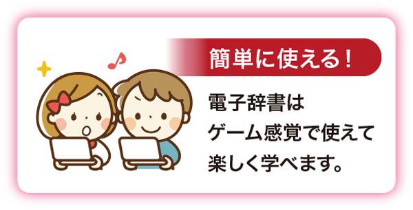 ［簡単に使える！］電子辞書はゲーム感覚で使えて楽しく学べます。