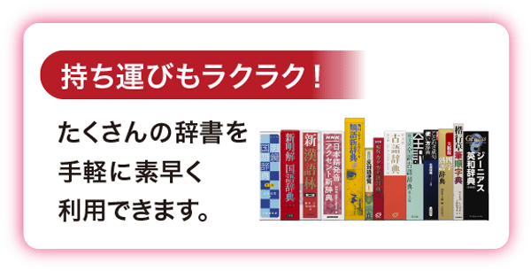 ［持ち運びもラクラク！］たくさんの辞書を手軽に素早く利用できます。