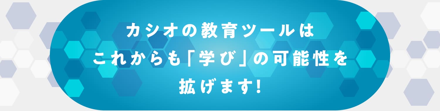 カシオの教育ツールはこれからも「学び」の可能性を拡げます！