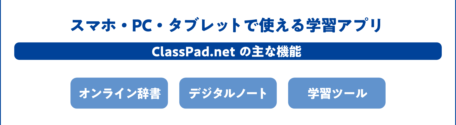 スマホ・PC・タブレットで使える学習アプリ　ClassPad.net の主な機能　［オンライン辞書］［デジタルノート］［学習ツール］