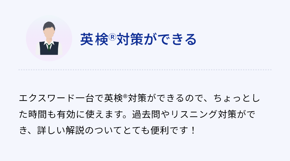 「英検Ⓡ対策ができる」エクスワード一台で英検®︎対策ができるので、ちょっとした時間も有効に使えます。過去問やリスニング対策ができ、詳しい解説のついてとても便利です！