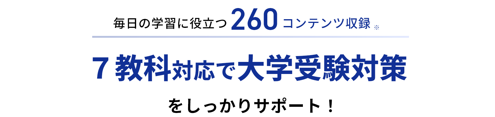 毎日の学習に役立つ！260コンテンツ収録※　7教科対応で大学受験対策をしっかりサポート！