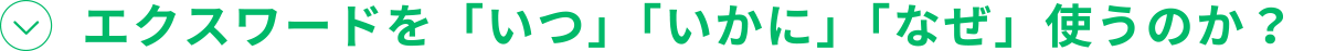 エクスワードを「いつ」「いかに」「なぜ」使うのか？