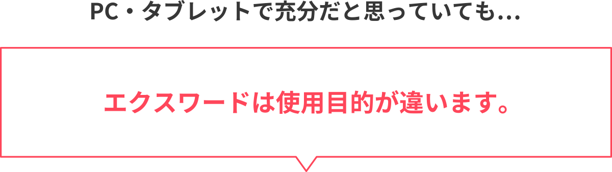 PC・タブレットで充分だと思っていても…エクスワードは使用目的が違います。