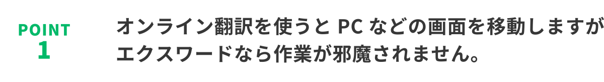 POINT1　オンライン翻訳を使うとPCなどの画面を移動しますがエクスワードなら作業が邪魔されません。