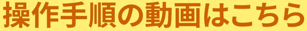 操作手順の動画はこちら