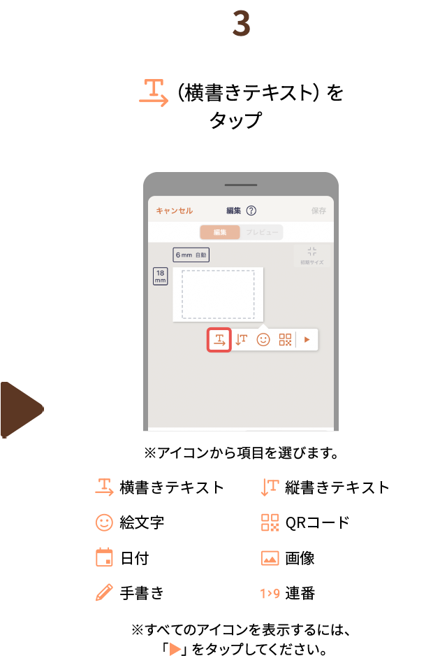 ３.（横書きテキスト）をタップ　※アイコンから項目を選びます。（横書きテキスト、縦書きテキスト、絵文字、QRコード、日付、画像、手書き、連番）※すべてのアイコンを表示するには、「▶」をタップしてください。