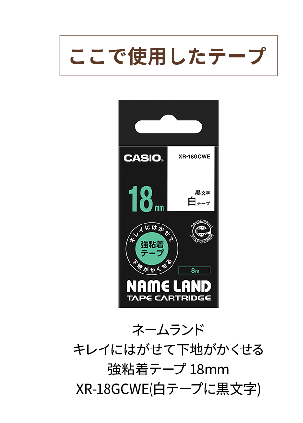 【ここで使用したテープ】ネームランド キレイにはがせて下地がかくせる 強粘着テープ 18mm XR-18GCWE (白テープに黒文字)