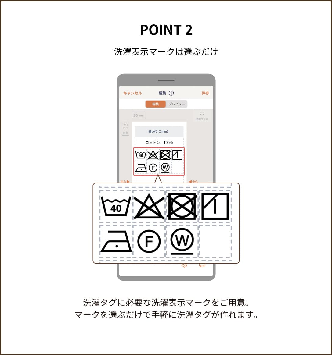 POINT２【洗濯表示マークは選ぶだけ】洗濯タグに必要な洗濯表示マークをご用意。マークを選ぶだけで手軽に洗濯タグが作れます。