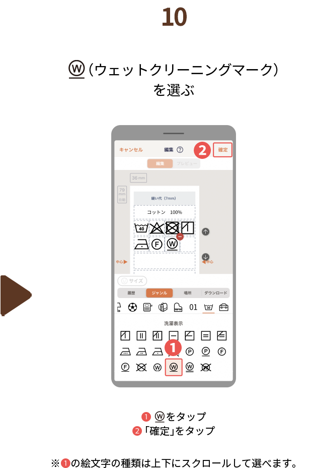 １０.（ウェットクリーニングマーク）を選ぶ❶  （ウェットクリーニングマーク）をタップ❷ 「確定」をタップ　※❶の絵文字の種類は上下にスクロールして選べます。