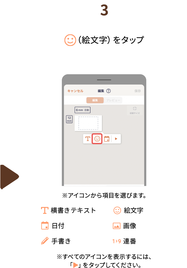 ３.（絵文字）をタップ ※アイコンから項目を選びます。（横書きテキスト、縦書きテキスト、絵文字、QRコード、日付、画像、手書き、連番）※すべてのアイコンを表示するには、「▶」をタップしてください。
