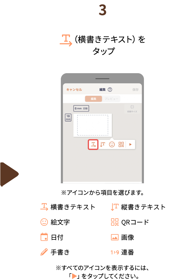３.「横書きテキスト」をタップ※アイコンから項目を選びます。（横書きテキスト、縦書きテキスト、絵文字、QRコード、日付、画像、手書き、連番）※すべてのアイコンを表示するには、「▶」をタップしてください。