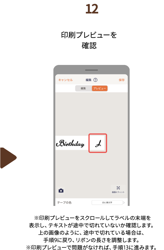 １２.印刷プレビューを確認 ※印刷プレビューをスクロールしてラベルの末端を表示し、テキストが途中で切れていないか確認します。上の画像のように、途中で切れている場合は、手順9に戻り、リボンの長さを調整します。※印刷プレビューで問題がなければ、手順13に進みます。