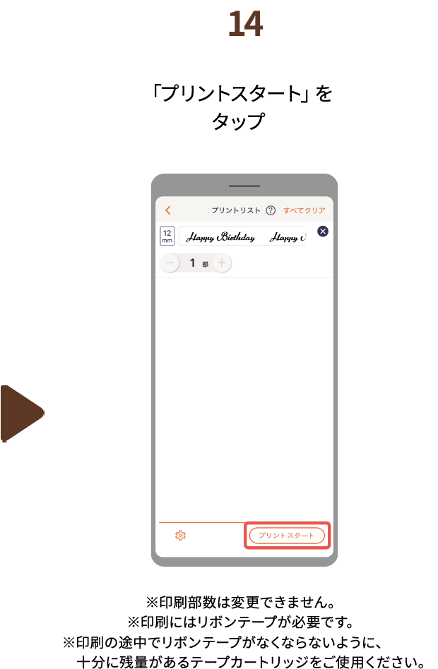 １４.「プリントスタート」をタップ ※印刷部数は変更できません※印刷にはリボンテープが必要です。※印刷の途中でリボンテープがなくならないように、十分に残量があるテープカートリッジをご使用ください。