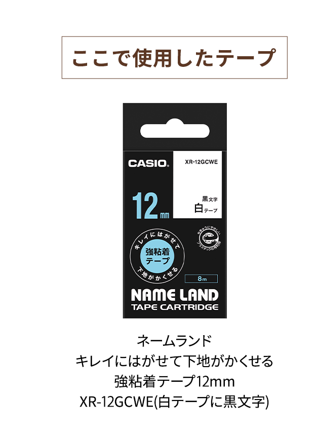 【ここで使用したテープ】　ネームランド キレイにはがせて下地がかくせる強粘着テープ 12mm XR-12CGWE (白テープに黒文字)