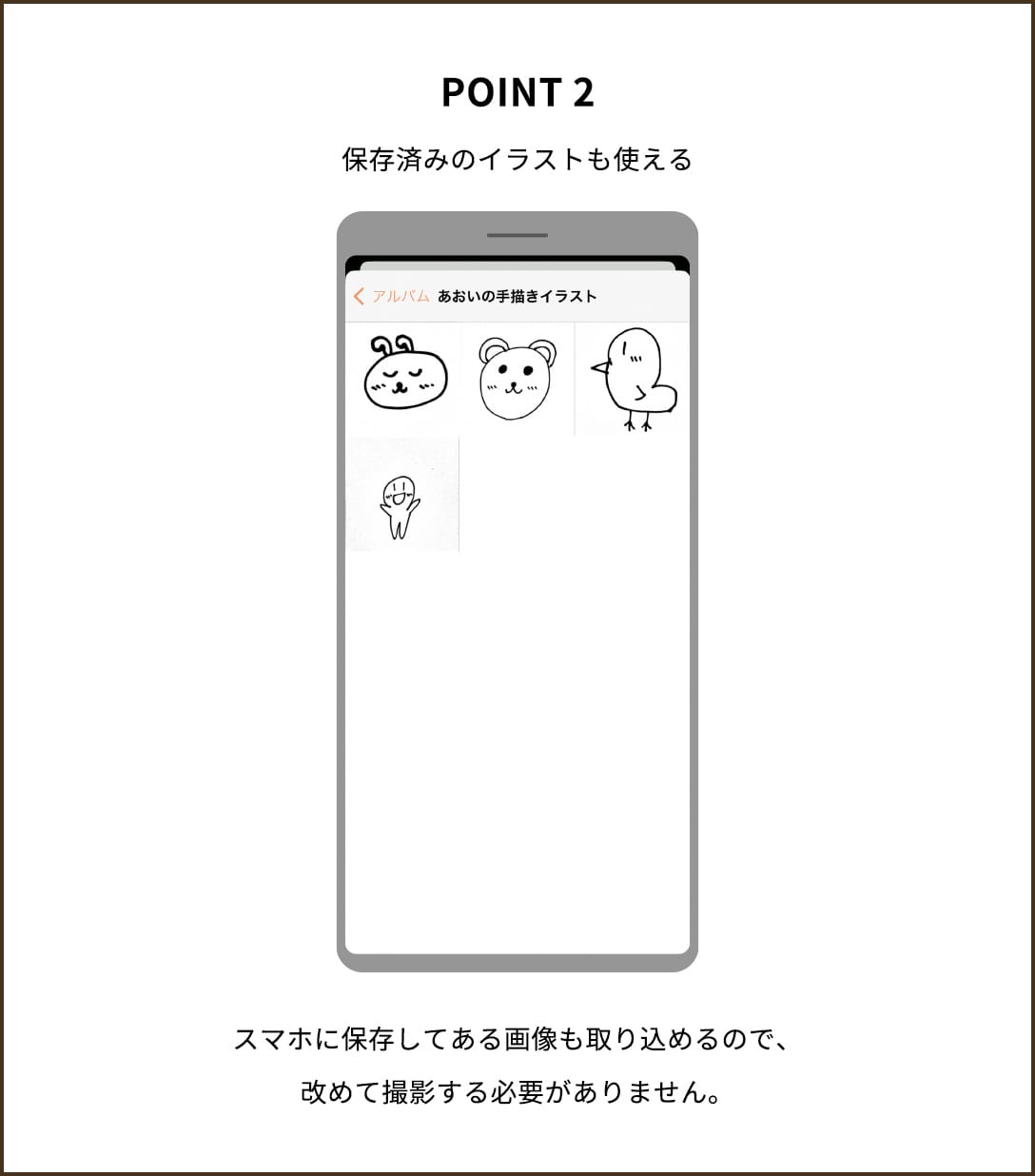 POINT2【保存済みのイラストも使える】スマホに保存してある画像も取り込めるので、改めて撮影する必要がありません。