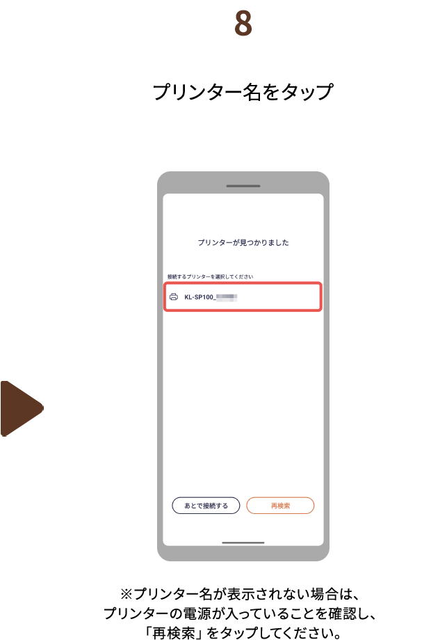 ８.プリンター名をタップ　※プリンター名が表示されない場合は、プリンターの電源が入っていることを確認し、「再検索」をタップしてください。