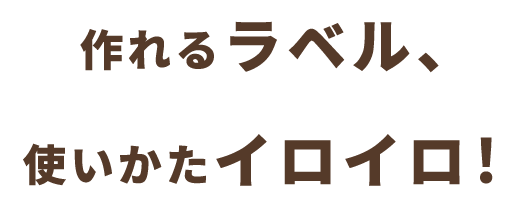 作れるラベル、使いかたイロイロ!