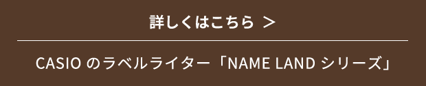 詳しくはこちら　CASIOのラベルライター「NAME LAND シリーズ」