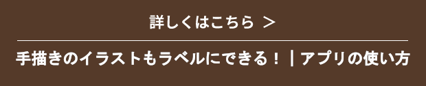 詳しくはこちら　手描きイラストもラベルにできる！　アプリの使い方