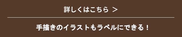 詳しくはこちら　手描きイラストもラベルにできる！