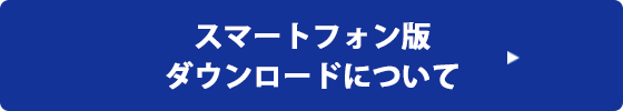 スマートフォン版 ダウンロードについて