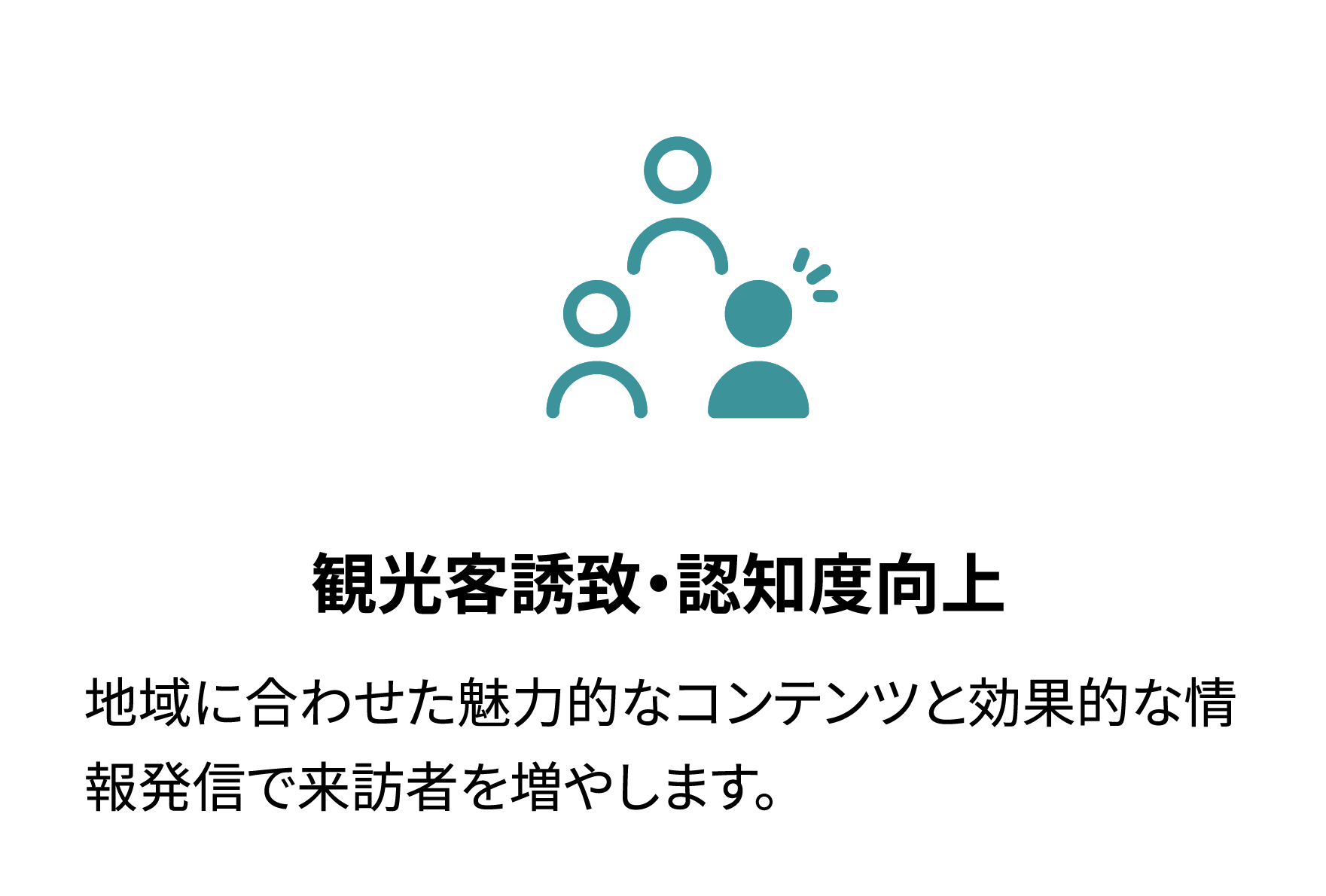 観光客誘致・認知度向上 地域に合わせた魅力的なコンテンツと効果的な情報発信で来訪者を増やします。