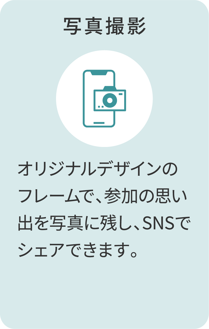写真撮影 オリジナルデザインのフレームで、参加の思い出を写真に残し、SNSでシェアできます。