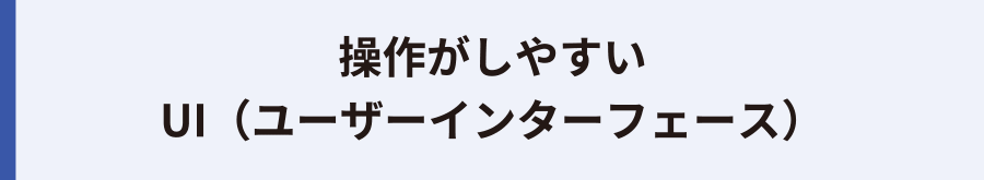 操作がしやすい UI（ユーザーインターフェース）