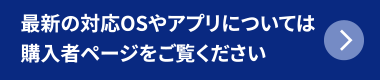 最新の対応OSやアプリについては 購入者ページをご覧ください