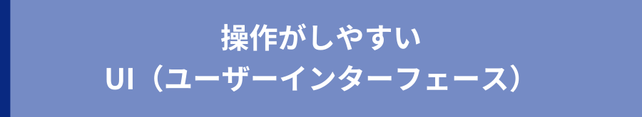 操作がしやすい UI（ユーザーインターフェース）