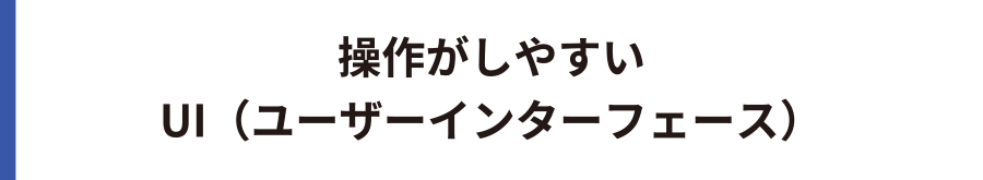 操作がしやすい UI（ユーザーインターフェース）