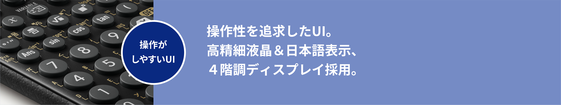 操作性を追求したUI。高精細液晶＆日本語表示、４階調ディスプレイ採用。
