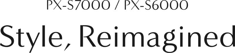 PX-S7000 / PX-S6000 Style, Reimagined